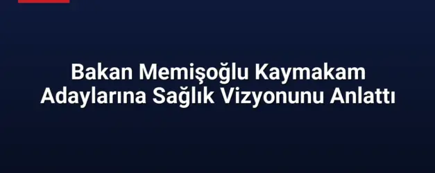 Bakan Memişoğlu Kaymakam Adaylarına Sağlık Vizyonunu Anlattı