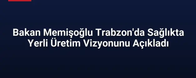 Bakan Memişoğlu Trabzon'da Sağlıkta Yerli Üretim Vizyonunu Açıkladı