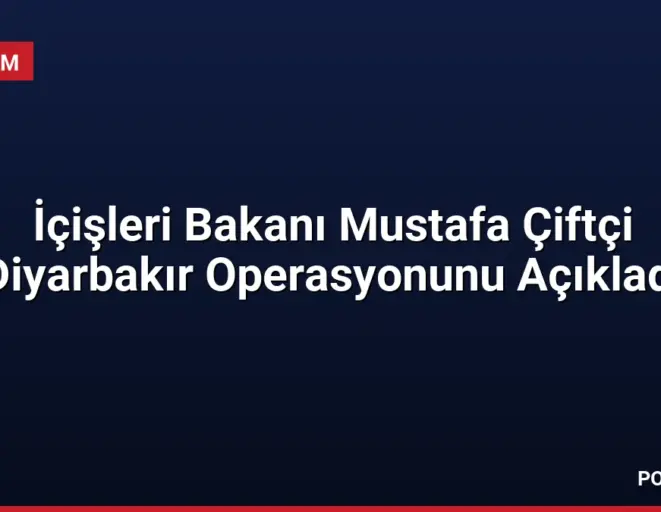 İçişleri Bakanı Mustafa Çiftçi Diyarbakır Operasyonunu Açıkladı