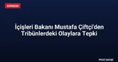 İçişleri Bakanı Mustafa Çiftçi'den Tribünlerdeki Olaylara Tepki
