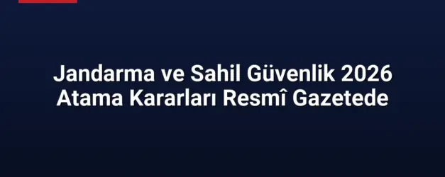 Jandarma ve Sahil Güvenlik 2026 Atama Kararları Resmî Gazetede