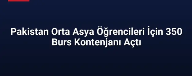 Pakistan Orta Asya Öğrencileri İçin 350 Burs Kontenjanı Açtı