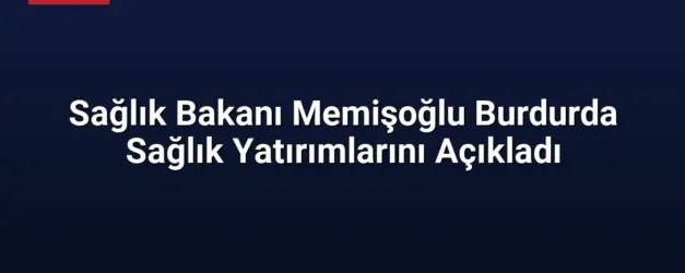 Sağlık Bakanı Memişoğlu Burdurda Sağlık Yatırımlarını Açıkladı