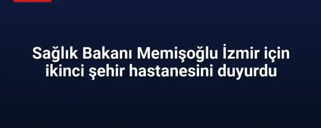 Sağlık Bakanı Memişoğlu İzmir için ikinci şehir hastanesini duyurdu