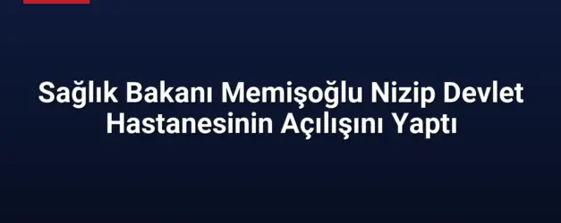 Sağlık Bakanı Memişoğlu Nizip Devlet Hastanesinin Açılışını Yaptı