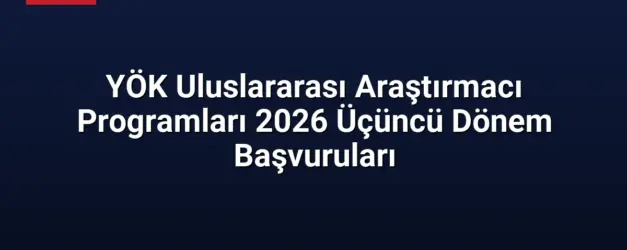 YÖK Uluslararası Araştırmacı Programları 2026 Üçüncü Dönem Başvuruları