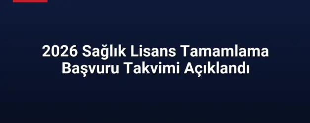 2026 Sağlık Lisans Tamamlama Başvuru Takvimi Açıklandı