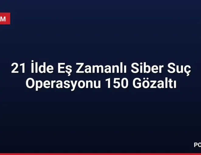21 İlde Eş Zamanlı Siber Suç Operasyonu 150 Gözaltı