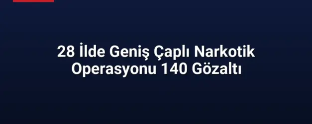 28 İlde Geniş Çaplı Narkotik Operasyonu 140 Gözaltı