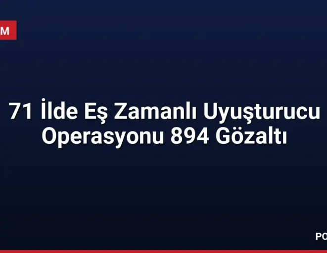 71 İlde Eş Zamanlı Uyuşturucu Operasyonu 894 Gözaltı