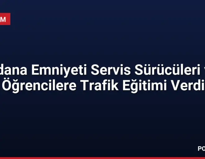 Adana Emniyeti Servis Sürücüleri ve Öğrencilere Trafik Eğitimi Verdi