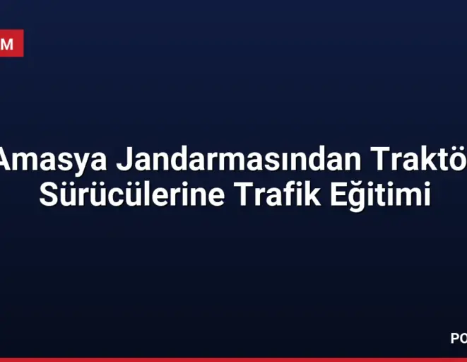 Amasya Jandarmasından Traktör Sürücülerine Trafik Eğitimi