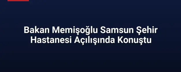 Bakan Memişoğlu Samsun Şehir Hastanesi Açılışında Konuştu