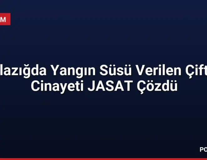 Elazığda Yangın Süsü Verilen Çifte Cinayeti JASAT Çözdü