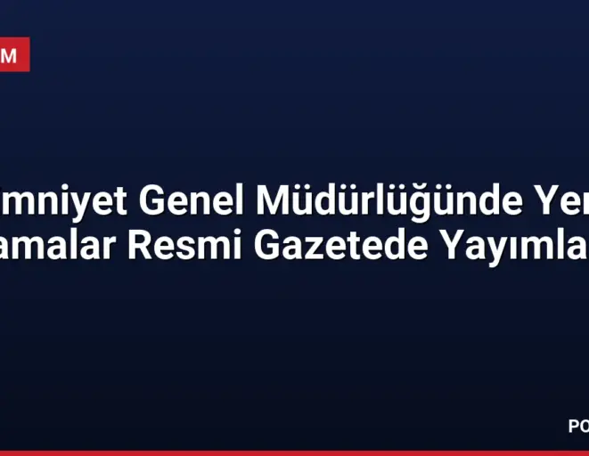 Emniyet Genel Müdürlüğünde Yeni Atamalar Resmi Gazetede Yayımlandı
