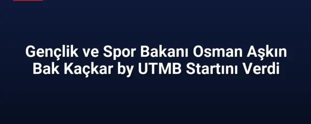 Gençlik ve Spor Bakanı Osman Aşkın Bak Kaçkar by UTMB Startını Verdi