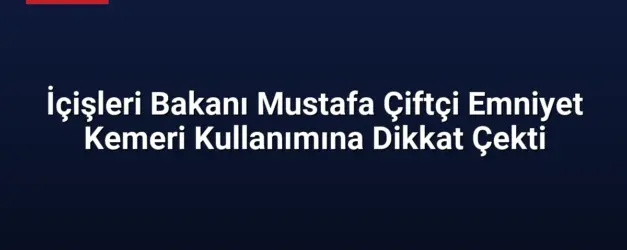 İçişleri Bakanı Mustafa Çiftçi Emniyet Kemeri Kullanımına Dikkat Çekti