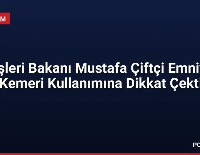 İçişleri Bakanı Mustafa Çiftçi Emniyet Kemeri Kullanımına Dikkat Çekti