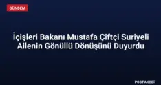 İçişleri Bakanı Mustafa Çiftçi Suriyeli Ailenin Gönüllü Dönüşünü Duyurdu