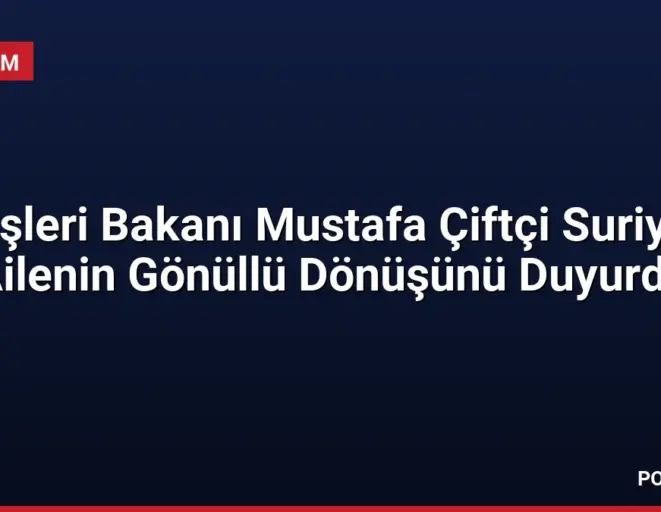 İçişleri Bakanı Mustafa Çiftçi Suriyeli Ailenin Gönüllü Dönüşünü Duyurdu