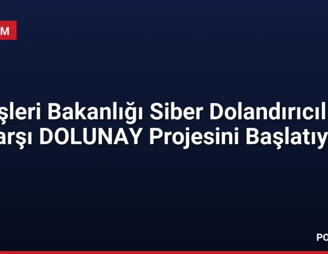 İçişleri Bakanlığı Siber Dolandırıcılığa Karşı DOLUNAY Projesini Başlatıyor