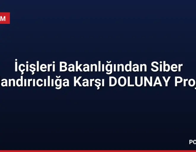 İçişleri Bakanlığından Siber Dolandırıcılığa Karşı DOLUNAY Projesi