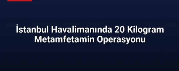 İstanbul Havalimanında 20 Kilogram Metamfetamin Operasyonu
