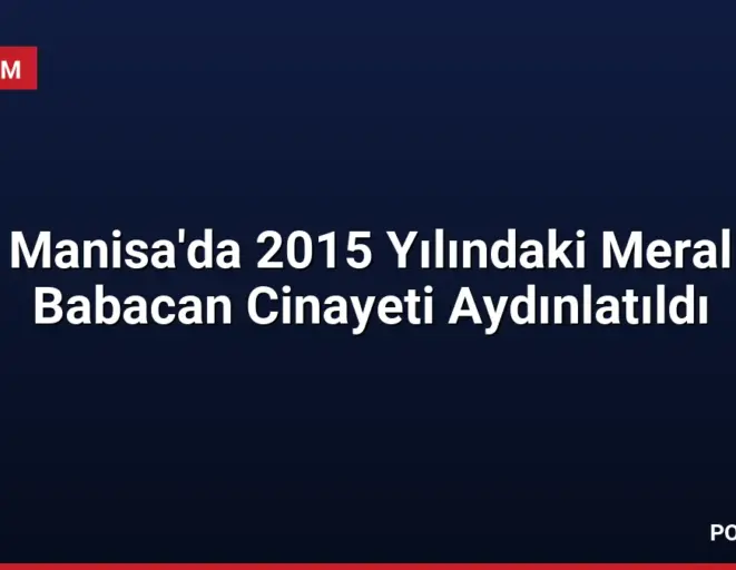 Manisa'da 2015 Yılındaki Meral Babacan Cinayeti Aydınlatıldı