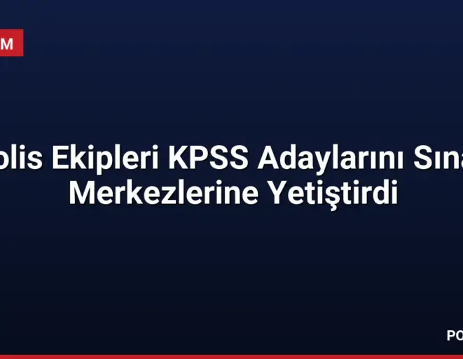 Polis Ekipleri KPSS Adaylarını Sınav Merkezlerine Yetiştirdi