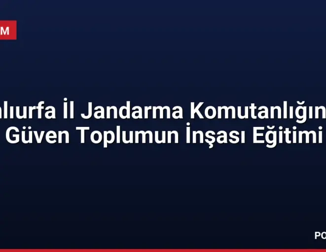 Şanlıurfa İl Jandarma Komutanlığından Güven Toplumun İnşası Eğitimi