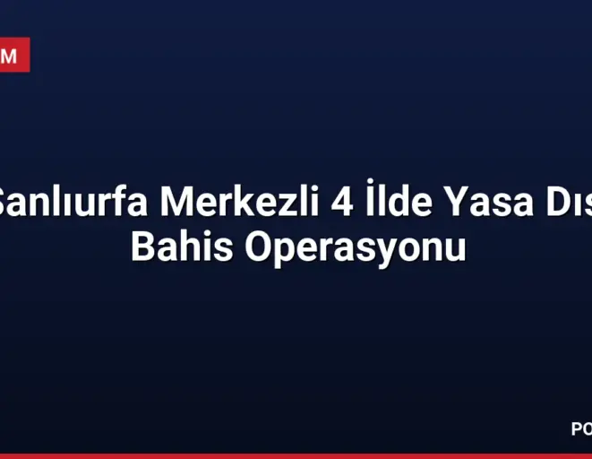 Şanlıurfa Merkezli 4 İlde Yasa Dışı Bahis Operasyonu