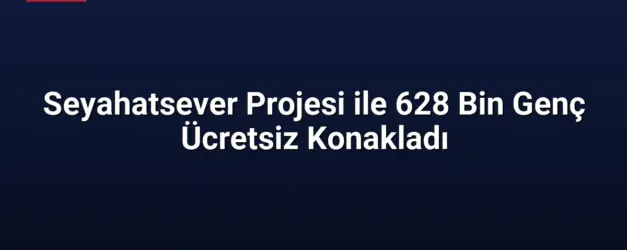 Seyahatsever Projesi ile 628 Bin Genç Ücretsiz Konakladı