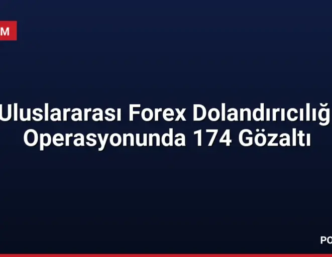 Uluslararası Forex Dolandırıcılığı Operasyonunda 174 Gözaltı