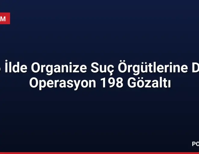 16 İlde Organize Suç Örgütlerine Dev Operasyon 198 Gözaltı
