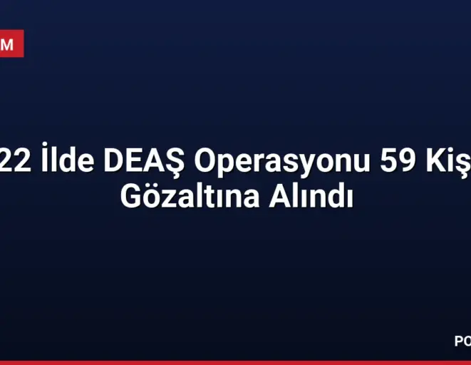 22 İlde DEAŞ Operasyonu 59 Kişi Gözaltına Alındı