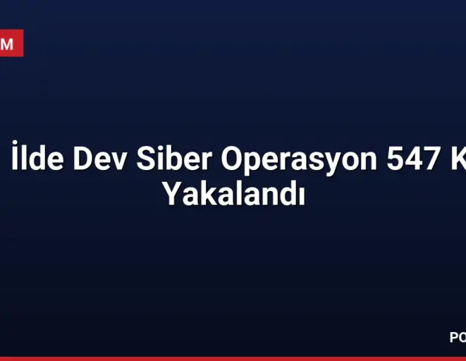 61 İlde Dev Siber Operasyon 547 Kişi Yakalandı