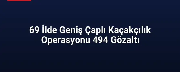 69 İlde Geniş Çaplı Kaçakçılık Operasyonu 494 Gözaltı