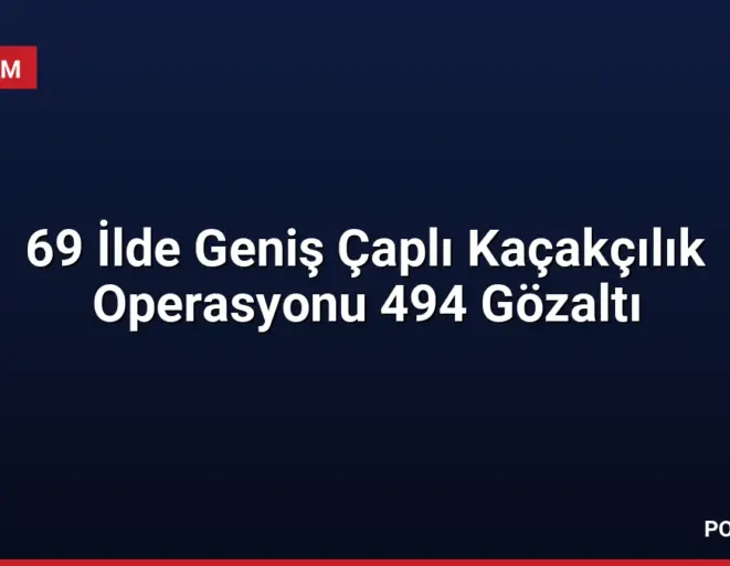 69 İlde Geniş Çaplı Kaçakçılık Operasyonu 494 Gözaltı