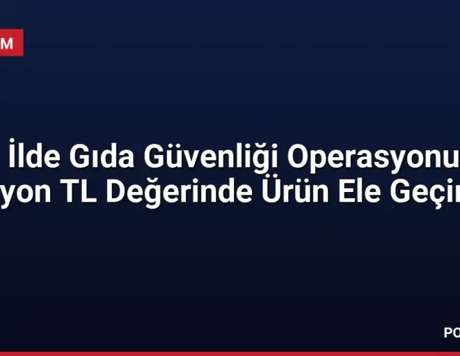 81 İlde Gıda Güvenliği Operasyonu 61 Milyon TL Değerinde Ürün Ele Geçirildi