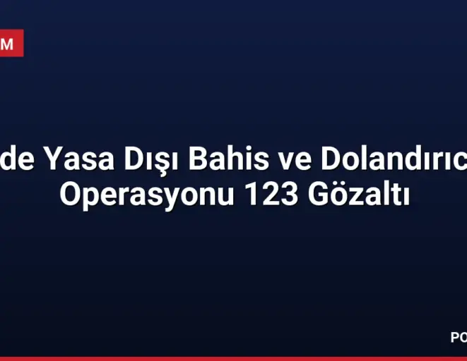 9 İlde Yasa Dışı Bahis ve Dolandırıcılık Operasyonu 123 Gözaltı