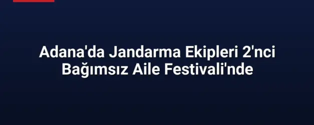 Adana'da Jandarma Ekipleri 2'nci Bağımsız Aile Festivali'nde