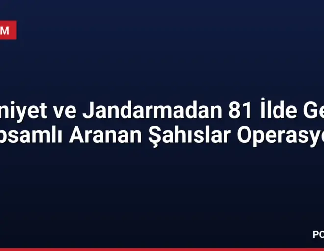 Emniyet ve Jandarmadan 81 İlde Geniş Kapsamlı Aranan Şahıslar Operasyonu