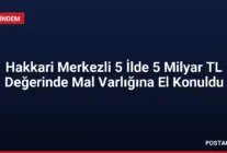 Hakkari Merkezli 5 İlde 5 Milyar TL Değerinde Mal Varlığına El Konuldu
