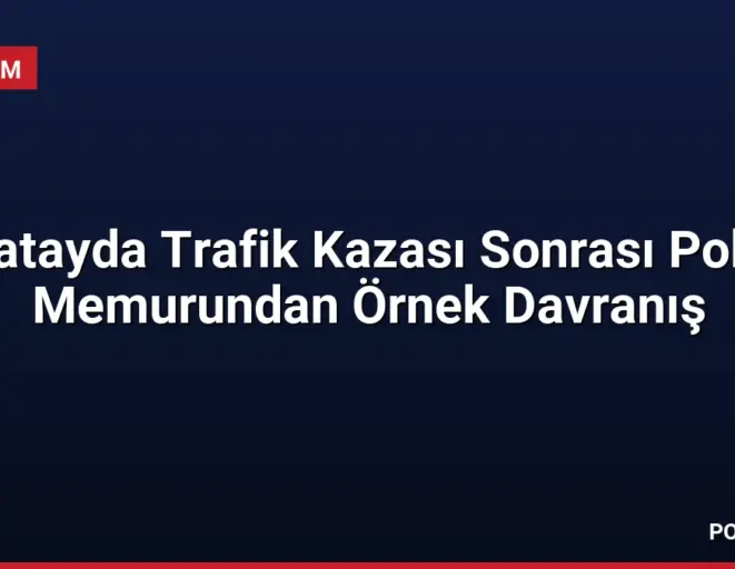 Hatayda Trafik Kazası Sonrası Polis Memurundan Örnek Davranış