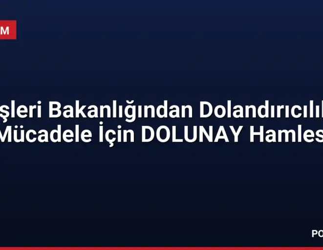 İçişleri Bakanlığından Dolandırıcılıkla Mücadele İçin DOLUNAY Hamlesi