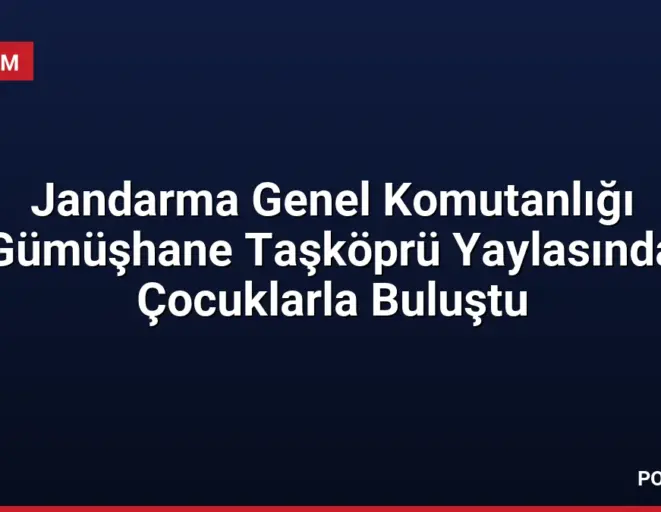 Jandarma Genel Komutanlığı Gümüşhane Taşköprü Yaylasında Çocuklarla Buluştu