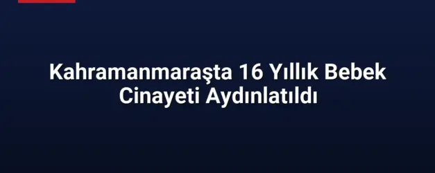 Kahramanmaraşta 16 Yıllık Bebek Cinayeti Aydınlatıldı