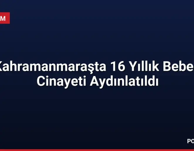 Kahramanmaraşta 16 Yıllık Bebek Cinayeti Aydınlatıldı