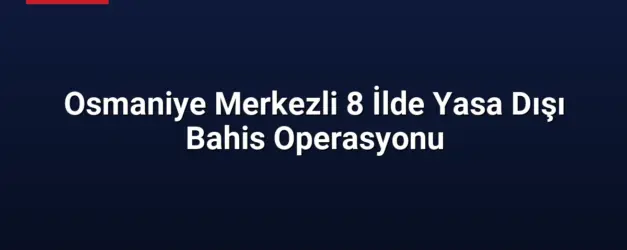 Osmaniye Merkezli 8 İlde Yasa Dışı Bahis Operasyonu